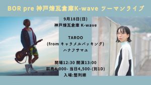 9/18  BOR presents 神戸煉瓦倉庫K－WAVE　2マンライブ タロウ / ハナフサマユ